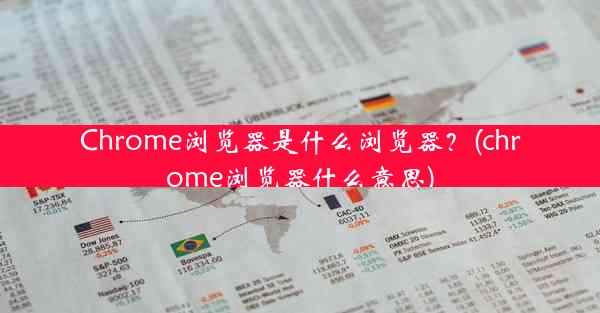 Chrome浏览器是什么浏览器？(chrome浏览器什么意思)