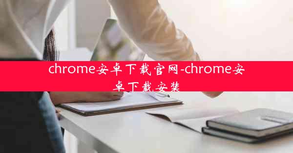 chrome安卓下载官网-chrome安卓下载安装