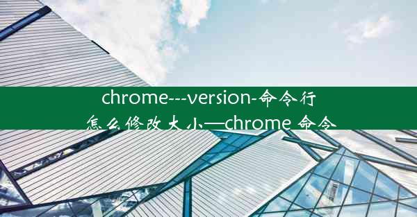 chrome---version-命令行怎么修改大小—chrome 命令