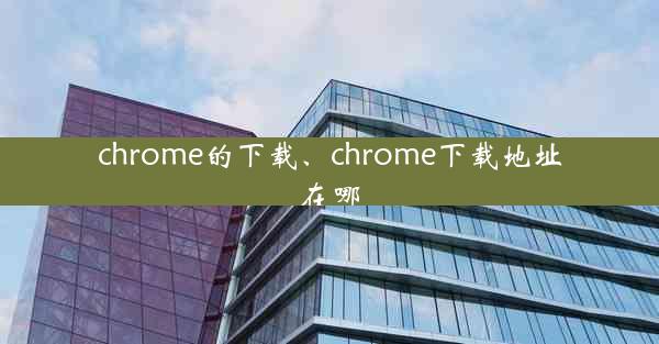 chrome的下载、chrome下载地址在哪