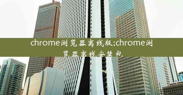 chrome浏览器离线版;chrome浏览器离线安装包