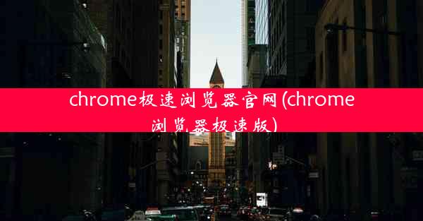 chrome极速浏览器官网(chrome浏览器极速版)