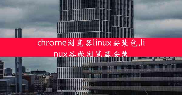 chrome浏览器linux安装包,linux谷歌浏览器安装