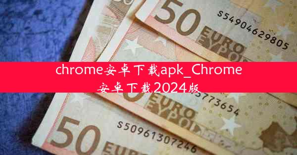 chrome安卓下载apk_Chrome安卓下载2024版