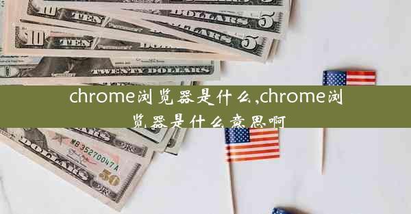 chrome浏览器是什么,chrome浏览器是什么意思啊