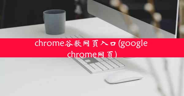 chrome谷歌网页入口(google chrome网页)