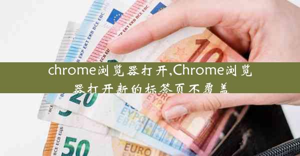 chrome浏览器打开,Chrome浏览器打开新的标签页不覆盖