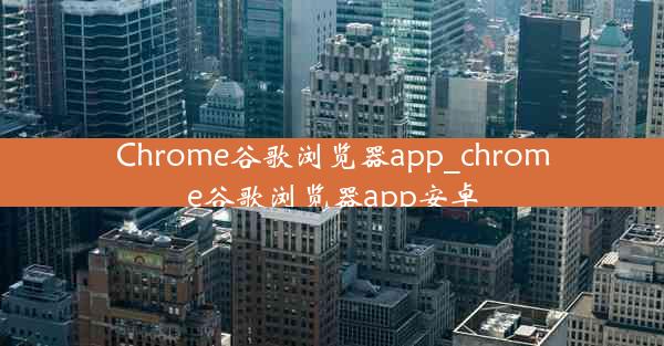 Chrome谷歌浏览器app_chrome谷歌浏览器app安卓