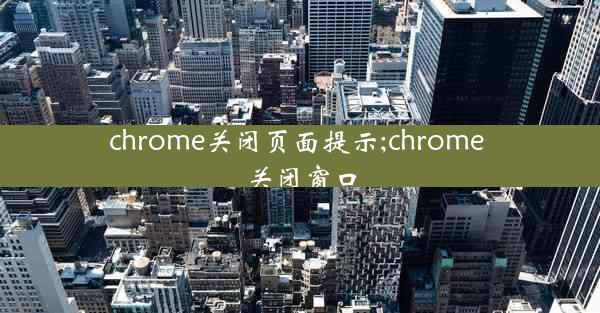 chrome关闭页面提示;chrome 关闭窗口