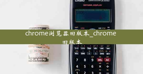 chrome浏览器旧版本_chrome 旧版本