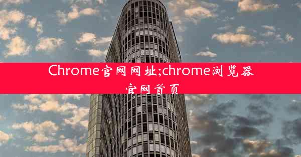 Chrome官网网址;chrome浏览器官网首页