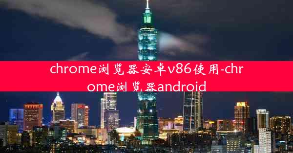 chrome浏览器安卓v86使用-chrome浏览器android