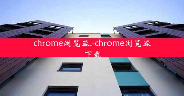 chrome浏览器.-chrome浏览器下载