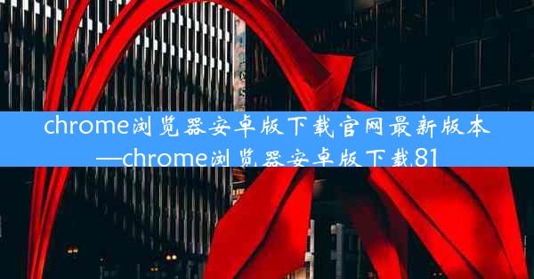 chrome浏览器安卓版下载官网最新版本—chrome浏览器安卓版下载81