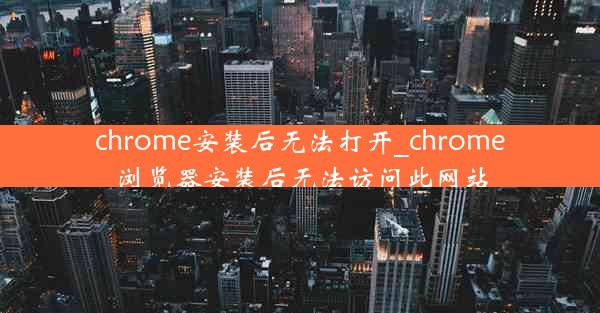 chrome安装后无法打开_chrome浏览器安装后无法访问此网站