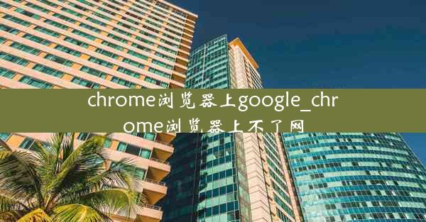 chrome浏览器上google_chrome浏览器上不了网