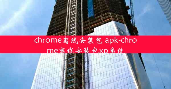 chrome离线安装包 apk-chrome离线安装包xp系统