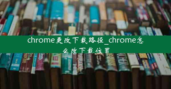 chrome更改下载路径_chrome怎么改下载位置