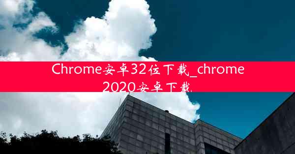 Chrome安卓32位下载_chrome2020安卓下载