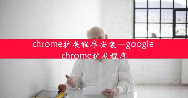 chrome扩展程序安装—google chrome扩展程序