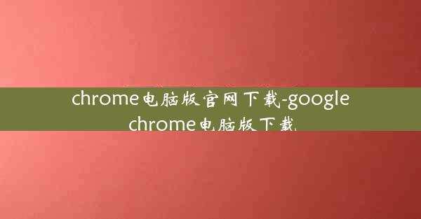 chrome电脑版官网下载-google chrome电脑版下载