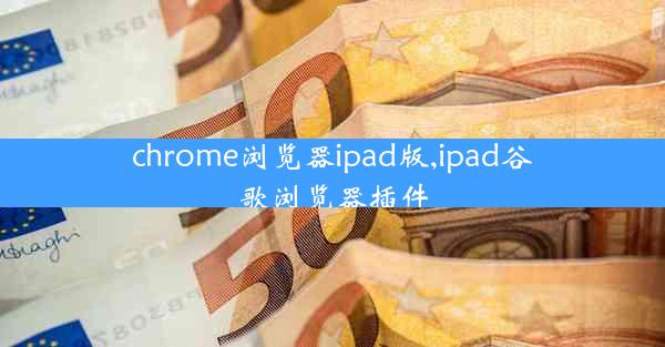 chrome浏览器ipad版,ipad谷歌浏览器插件