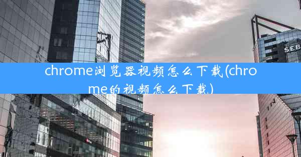 chrome浏览器视频怎么下载(chrome的视频怎么下载)