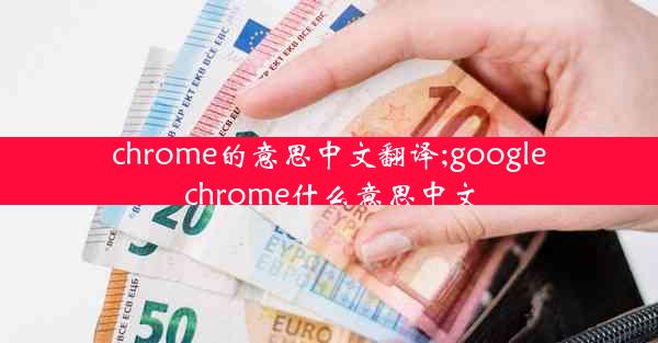 chrome的意思中文翻译;google chrome什么意思中文