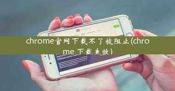 chrome官网下载不了被阻止(chrome 下载失败)