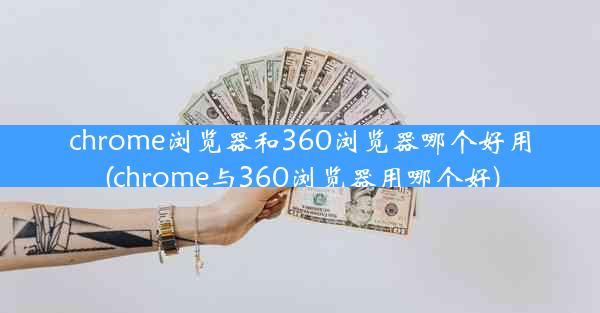 chrome浏览器和360浏览器哪个好用(chrome与360浏览器用哪个好)