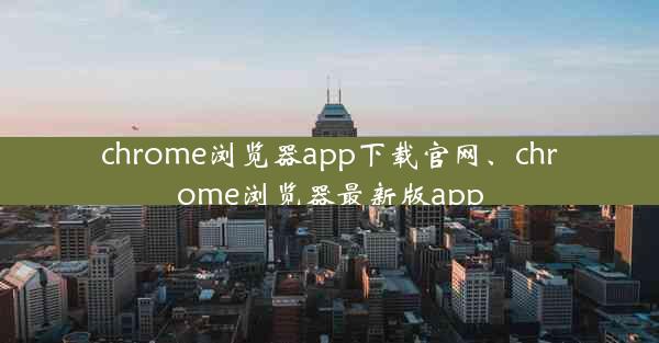 chrome浏览器app下载官网、chrome浏览器最新版app