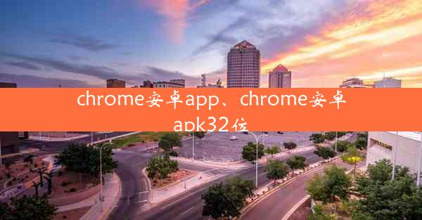 chrome安卓app、chrome安卓apk32位