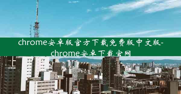 chrome安卓版官方下载免费版中文版-chrome安卓下载官网