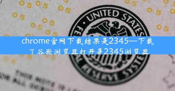 chrome官网下载结果是2345—下载了谷歌浏览器打开是2345浏览器