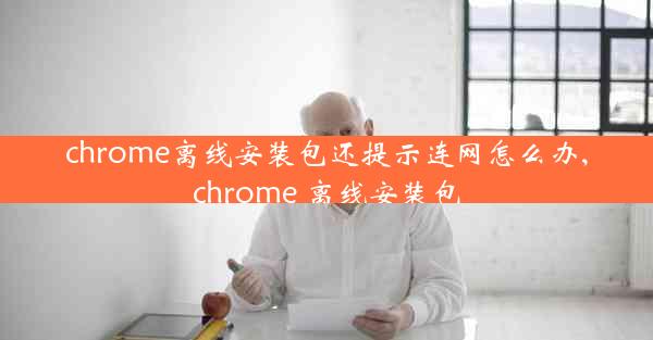 chrome离线安装包还提示连网怎么办,chrome 离线安装包