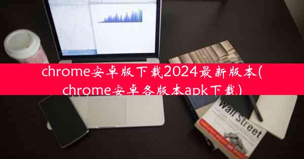 chrome安卓版下载2024最新版本(chrome安卓各版本apk下载)