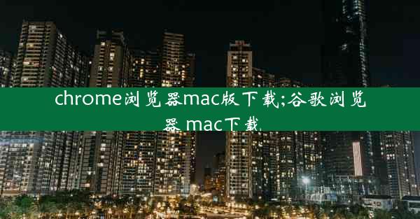 chrome浏览器mac版下载;谷歌浏览器 mac下载