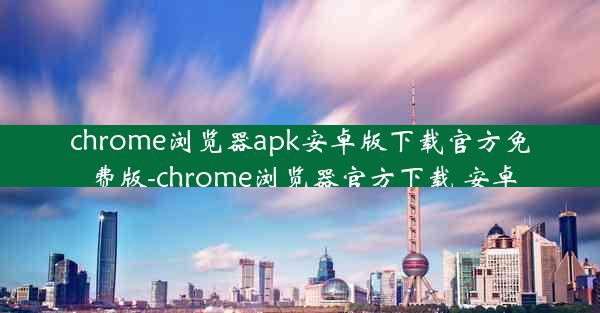 chrome浏览器apk安卓版下载官方免费版-chrome浏览器官方下载 安卓