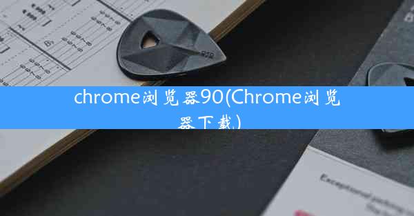 chrome浏览器90(Chrome浏览器下载)