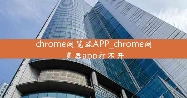 chrome浏览器APP_chrome浏览器app打不开