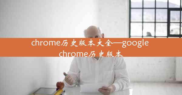 chrome历史版本大全—google chrome历史版本