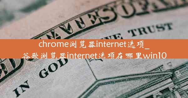 chrome浏览器internet选项_谷歌浏览器internet选项在哪里win10