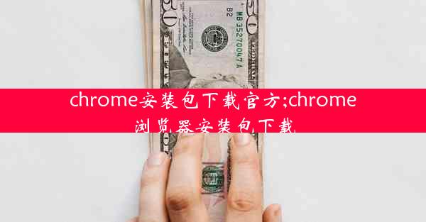 chrome安装包下载官方;chrome浏览器安装包下载