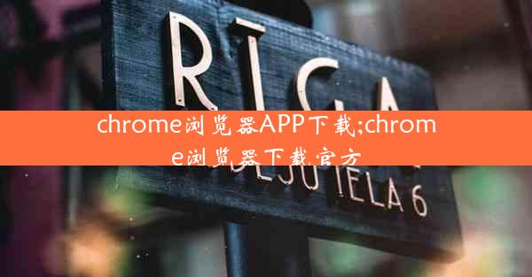 chrome浏览器APP下载;chrome浏览器下载官方