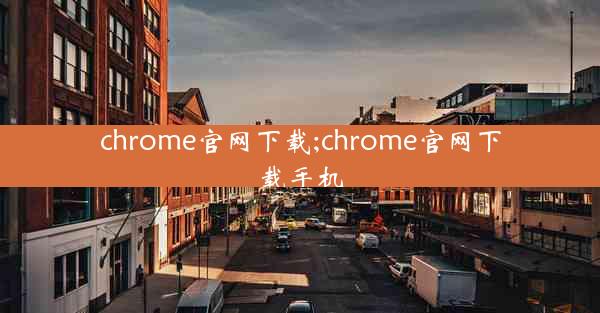 chrome官网下载;chrome官网下载手机