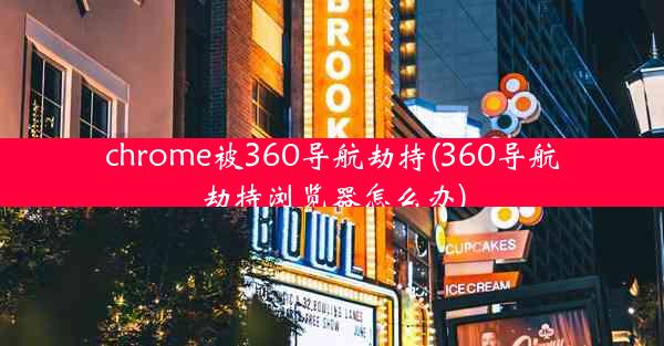 chrome被360导航劫持(360导航劫持浏览器怎么办)