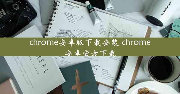 chrome安卓版下载安装-chrome安卓官方下载