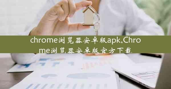 chrome浏览器安卓版apk,Chrome浏览器安卓版官方下载