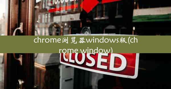 chrome浏览器windows版(chrome window)