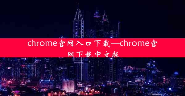 chrome官网入口下载—chrome官网下载中文版